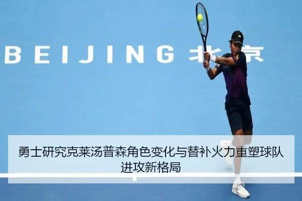 勇士研究克莱汤普森角色变化与替补火力重塑球队进攻新格局