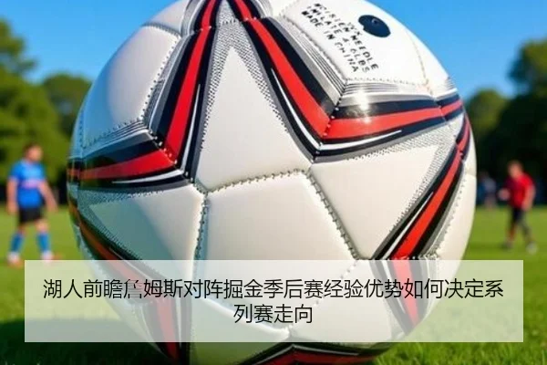 湖人前瞻詹姆斯对阵掘金季后赛经验优势如何决定系列赛走向