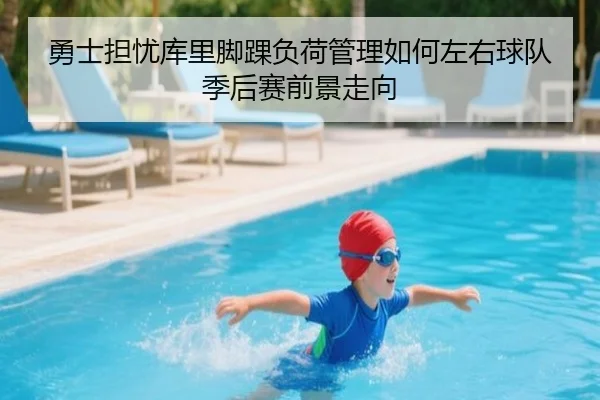 勇士担忧库里脚踝负荷管理如何左右球队季后赛前景走向