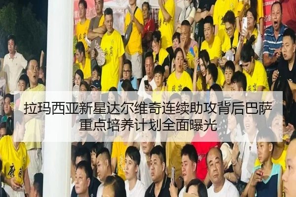 拉玛西亚新星达尔维奇连续助攻背后巴萨重点培养计划全面曝光