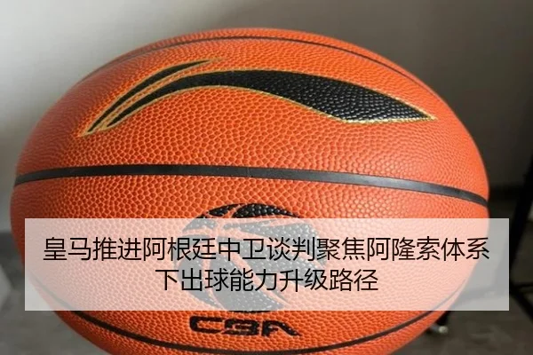 皇马推进阿根廷中卫谈判聚焦阿隆索体系下出球能力升级路径