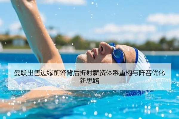 曼联出售边缘前锋背后折射薪资体系重构与阵容优化新思路