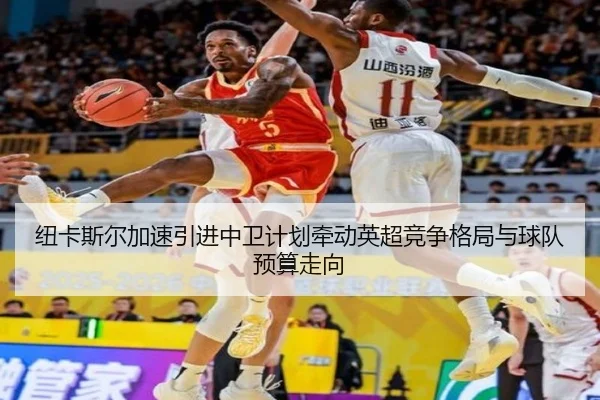 纽卡斯尔加速引进中卫计划牵动英超竞争格局与球队预算走向